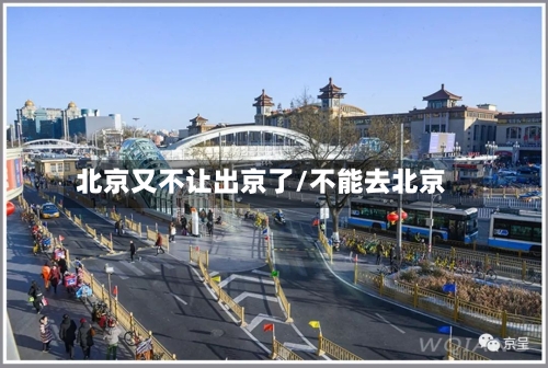 北京又不让出京了/不能去北京-第1张图片