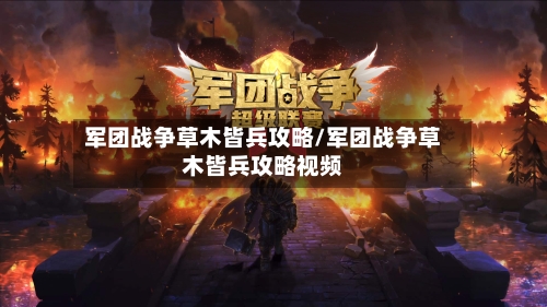 军团战争草木皆兵攻略/军团战争草木皆兵攻略视频