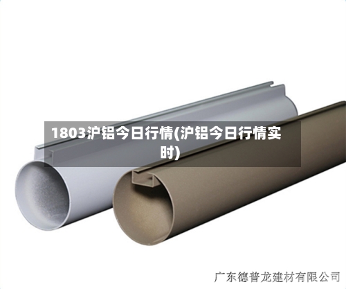 1803沪铝今日行情(沪铝今日行情实时)-第2张图片