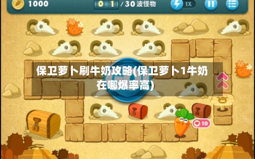 保卫萝卜刷牛奶攻略(保卫萝卜1牛奶在哪爆率高)
