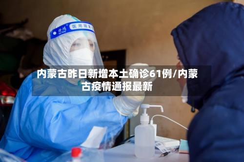 内蒙古昨日新增本土确诊61例/内蒙古疫情通报最新