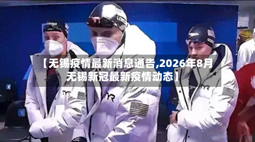 【无锡疫情最新消息通告,2026年8月无锡新冠最新疫情动态】