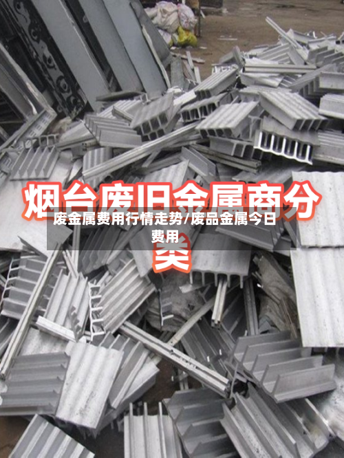 废金属费用行情走势/废品金属今日费用