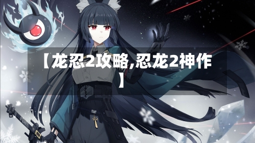【龙忍2攻略,忍龙2神作】