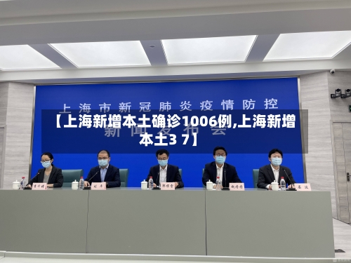 【上海新增本土确诊1006例,上海新增本土3 7】