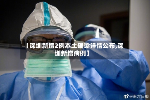 【深圳新增2例本土确诊详情公布,深圳新增病例】