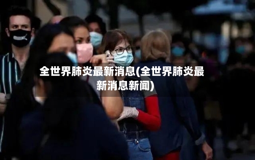 全世界肺炎最新消息(全世界肺炎最新消息新闻)-第3张图片
