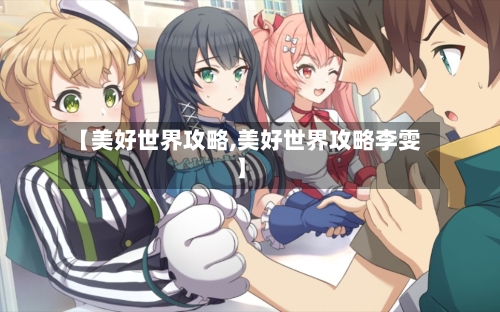 【美好世界攻略,美好世界攻略李雯】