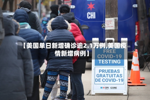 【美国单日新增确诊逾2.1万例,美国疫情新增病例】