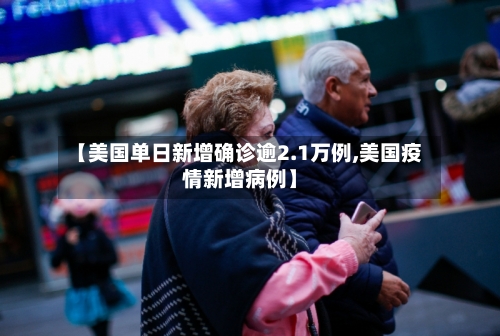 【美国单日新增确诊逾2.1万例,美国疫情新增病例】-第2张图片