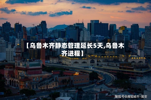 【乌鲁木齐静态管理延长5天,乌鲁木齐进程】-第2张图片