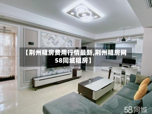【荆州租房费用行情最新,荆州租房网58同城租房】-第2张图片