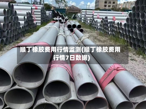 顺丁橡胶费用行情监测(顺丁橡胶费用行情7日数据)-第3张图片