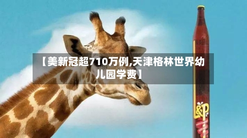 【美新冠超710万例,天津格林世界幼儿园学费】-第3张图片