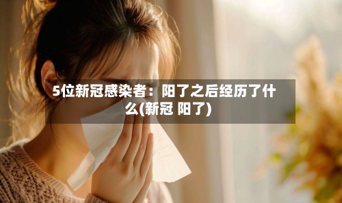 5位新冠感染者:阳了之后经历了什么(新冠 阳了)-第3张图片