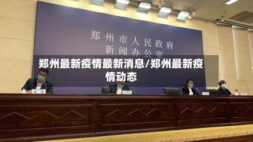 郑州最新疫情最新消息/郑州最新疫情动态