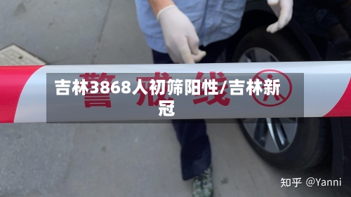 吉林3868人初筛阳性/吉林新冠-第2张图片