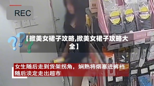 【掀美女裙子攻略,掀美女裙子攻略大全】