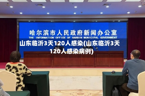 山东临沂3天120人感染(山东临沂3天120人感染病例)