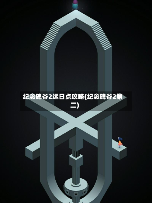 纪念碑谷2远日点攻略(纪念碑谷2第二)