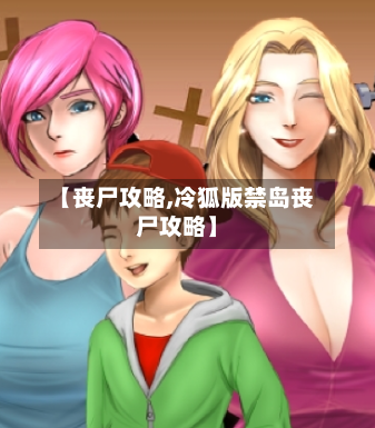 【丧尸攻略,冷狐版禁岛丧尸攻略】-第1张图片