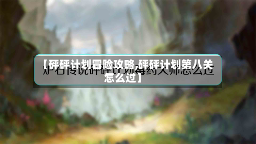 【砰砰计划冒险攻略,砰砰计划第八关怎么过】-第1张图片