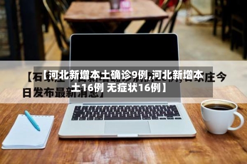 【河北新增本土确诊9例,河北新增本土16例 无症状16例】-第2张图片