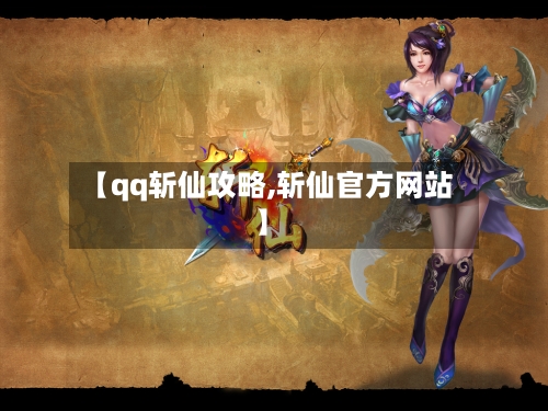 【qq斩仙攻略,斩仙官方网站】-第1张图片