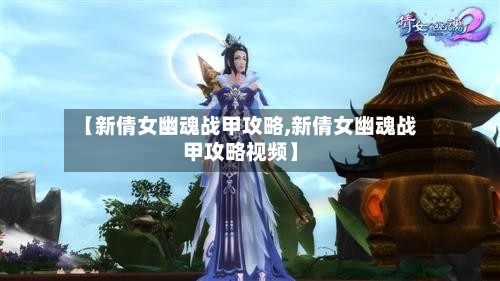【新倩女幽魂战甲攻略,新倩女幽魂战甲攻略视频】-第1张图片