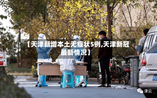 【天津新增本土无症状5例,天津新冠最新情况】-第1张图片