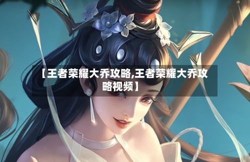 【王者荣耀大乔攻略,王者荣耀大乔攻略视频】-第1张图片