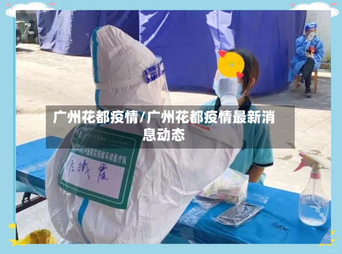 广州花都疫情/广州花都疫情最新消息动态-第1张图片