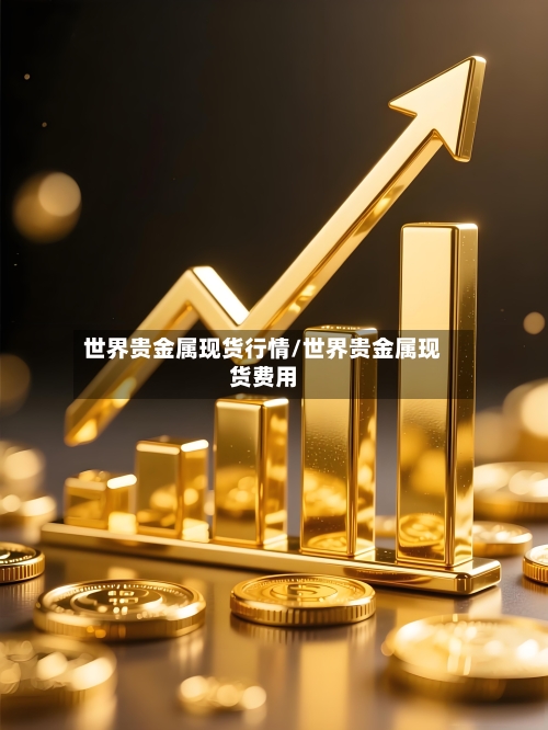 世界贵金属现货行情/世界贵金属现货费用-第1张图片