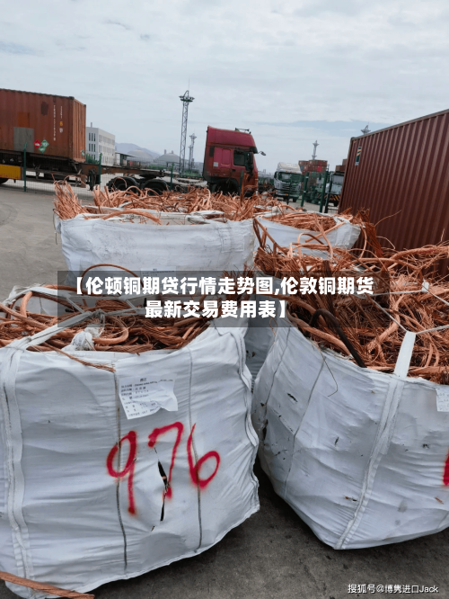 【伦顿铜期贷行情走势图,伦敦铜期货最新交易费用表】-第2张图片