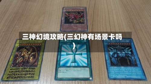 三神幻境攻略(三幻神有场景卡吗)-第1张图片