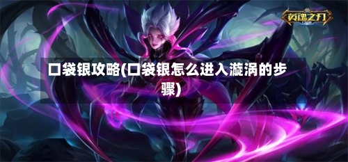 口袋银攻略(口袋银怎么进入漩涡的步骤)-第1张图片