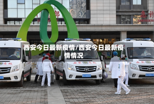 西安今日最新疫情/西安今日最新疫情情况-第1张图片