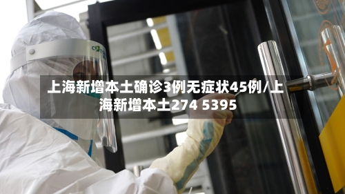 上海新增本土确诊3例无症状45例/上海新增本土274 5395-第2张图片