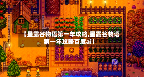 【星露谷物语第一年攻略,星露谷物语第一年攻略百度ai】