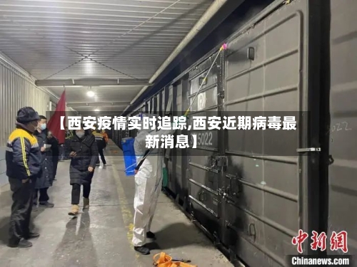【西安疫情实时追踪,西安近期病毒最新消息】