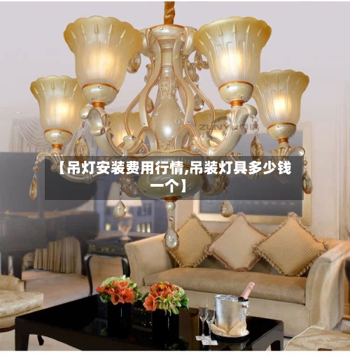 【吊灯安装费用行情,吊装灯具多少钱一个】-第3张图片