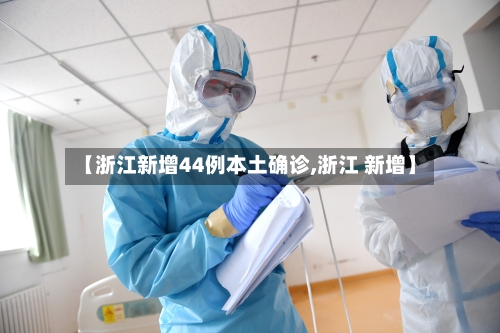 【浙江新增44例本土确诊,浙江 新增】