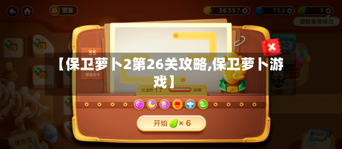 【保卫萝卜2第26关攻略,保卫萝卜游戏】