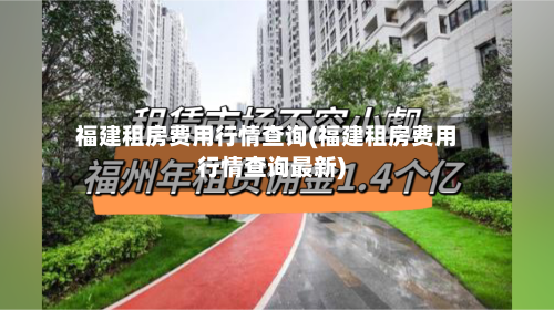 福建租房费用行情查询(福建租房费用行情查询最新)-第3张图片