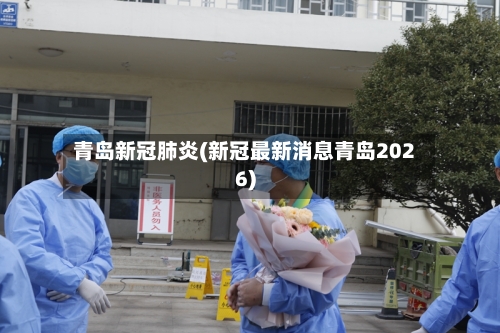 青岛新冠肺炎(新冠最新消息青岛2026)-第2张图片