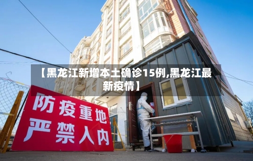 【黑龙江新增本土确诊15例,黑龙江最新疫情】