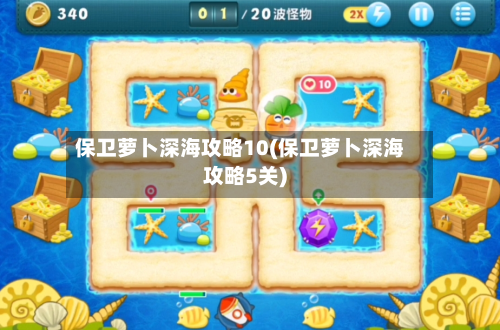 保卫萝卜深海攻略10(保卫萝卜深海攻略5关)