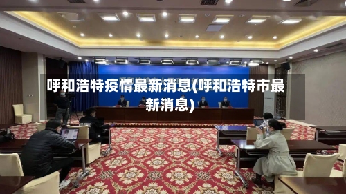 呼和浩特疫情最新消息(呼和浩特市最新消息)-第1张图片
