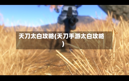 天刀太白攻略(天刀手游太白攻略)