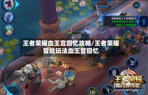 王者荣耀血王宫回忆攻略/王者荣耀冒险玩法血王宫回忆-第1张图片